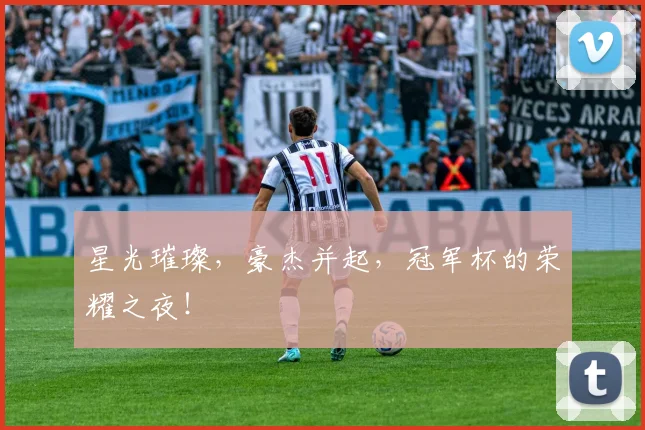 星光璀璨，豪杰并起，冠军杯的荣耀之夜！