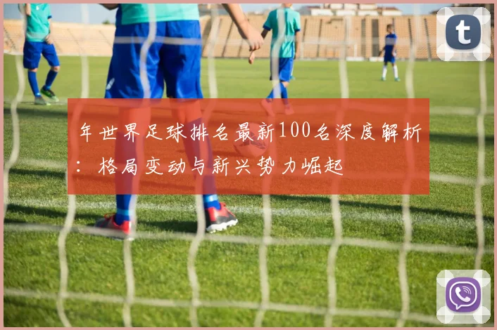 年世界足球排名最新100名深度解析：格局变动与新兴势力崛起