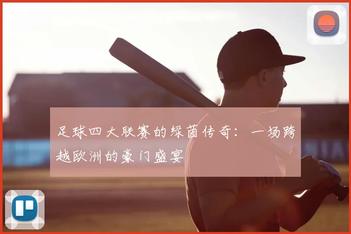 足球四大联赛的绿茵传奇:一场跨越欧洲的豪门盛宴