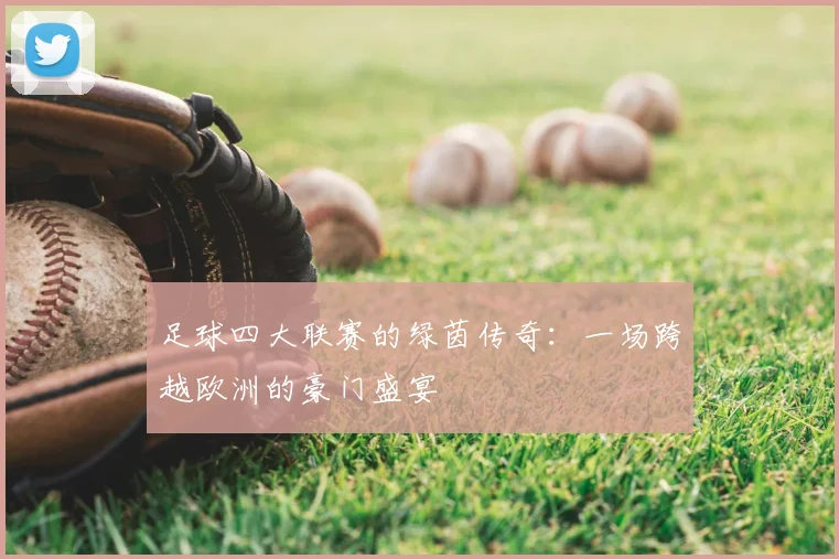 足球四大联赛的绿茵传奇：一场跨越欧洲的豪门盛宴