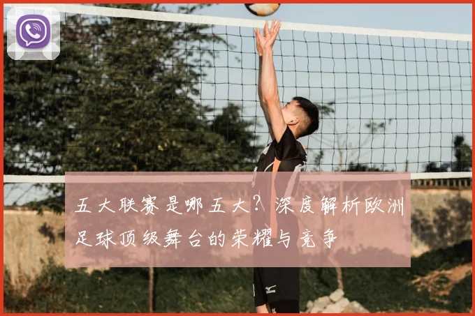 五大联赛是哪五大?深度解析欧洲足球顶级舞台的荣耀与竞争