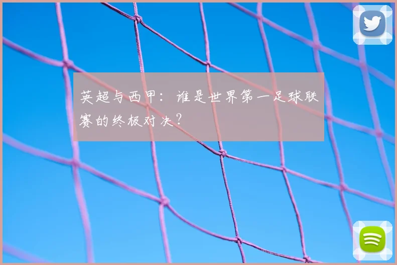 英超与西甲:谁是世界第一足球联赛的终极对决?